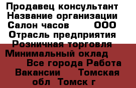 Продавец-консультант › Название организации ­ Салон часов 3-15, ООО › Отрасль предприятия ­ Розничная торговля › Минимальный оклад ­ 50 000 - Все города Работа » Вакансии   . Томская обл.,Томск г.